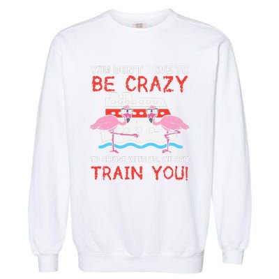 You Dont Have To Be Crazy Cruise Flamingo Cruising Trip Gift Garment-Dyed Sweatshirt