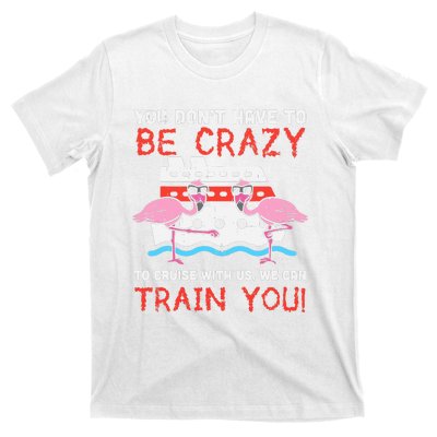 You Dont Have To Be Crazy Cruise Flamingo Cruising Trip Gift T-Shirt