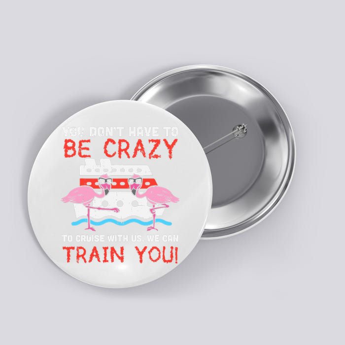 You Dont Have To Be Crazy Cruise Flamingo Cruising Trip Gift Button