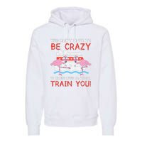 You Dont Have To Be Crazy Cruise Flamingo Cruising Trip Gift Premium Hoodie