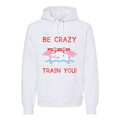 You Dont Have To Be Crazy Cruise Flamingo Cruising Trip Gift Premium Hoodie