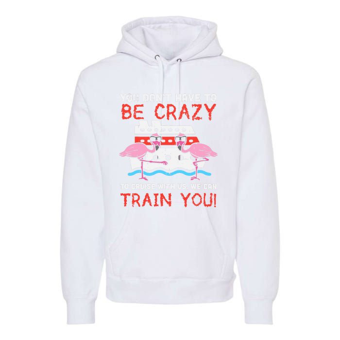 You Dont Have To Be Crazy Cruise Flamingo Cruising Trip Gift Premium Hoodie