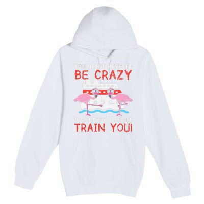 You Dont Have To Be Crazy Cruise Flamingo Cruising Trip Gift Premium Pullover Hoodie