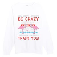 You Dont Have To Be Crazy Cruise Flamingo Cruising Trip Gift Premium Crewneck Sweatshirt