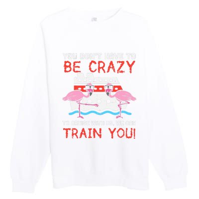 You Dont Have To Be Crazy Cruise Flamingo Cruising Trip Gift Premium Crewneck Sweatshirt