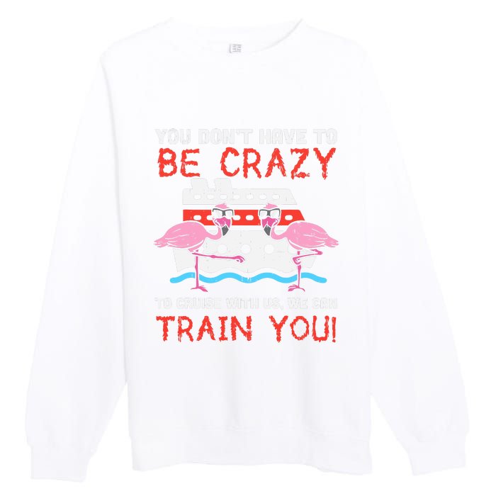 You Dont Have To Be Crazy Cruise Flamingo Cruising Trip Gift Premium Crewneck Sweatshirt