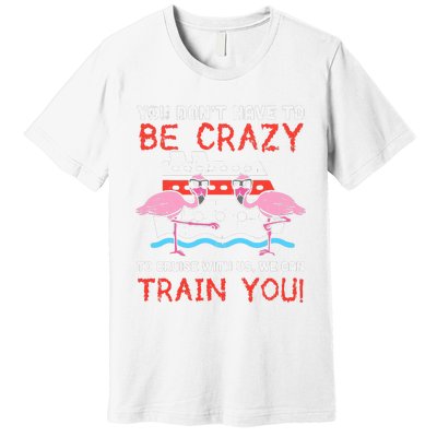 You Dont Have To Be Crazy Cruise Flamingo Cruising Trip Gift Premium T-Shirt