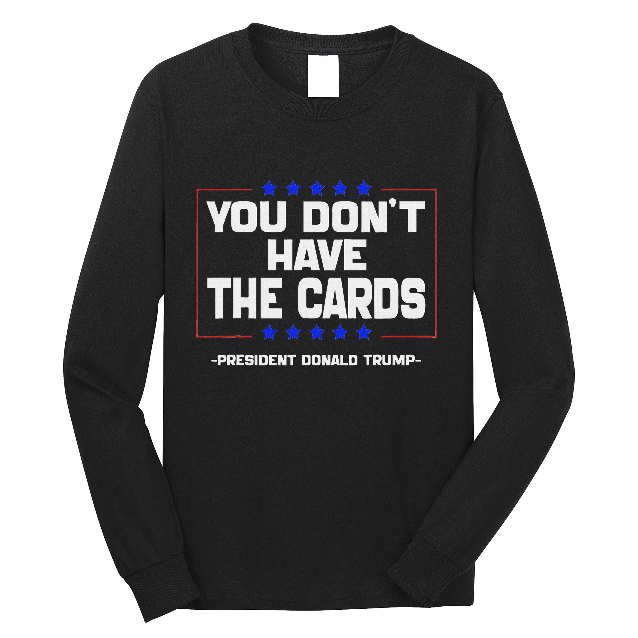 You Don’T Have The Cards President Donald Trump Long Sleeve Shirt