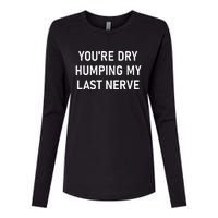 YouRe Dry Humping My Last Nerve Funny Jokes Sarcastic Womens Cotton Relaxed Long Sleeve T-Shirt