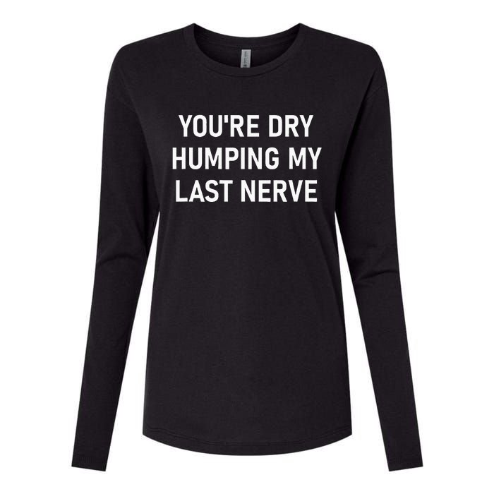 YouRe Dry Humping My Last Nerve Funny Jokes Sarcastic Womens Cotton Relaxed Long Sleeve T-Shirt