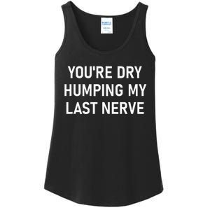 YouRe Dry Humping My Last Nerve Funny Jokes Sarcastic Ladies Essential Tank