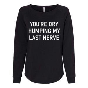 YouRe Dry Humping My Last Nerve Funny Jokes Sarcastic Womens California Wash Sweatshirt