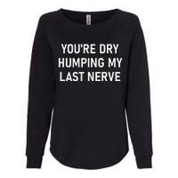 YouRe Dry Humping My Last Nerve Funny Jokes Sarcastic Womens California Wash Sweatshirt