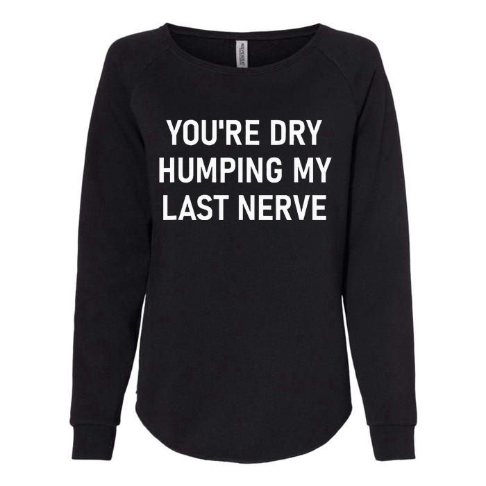 YouRe Dry Humping My Last Nerve Funny Jokes Sarcastic Womens California Wash Sweatshirt