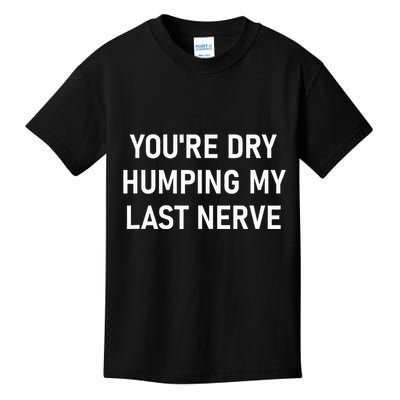 YouRe Dry Humping My Last Nerve Funny Jokes Sarcastic Kids T-Shirt