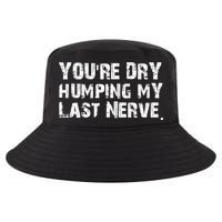 You're Dry Humping My Last Nerve Cool Comfort Performance Bucket Hat