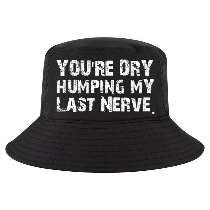 You're Dry Humping My Last Nerve Cool Comfort Performance Bucket Hat