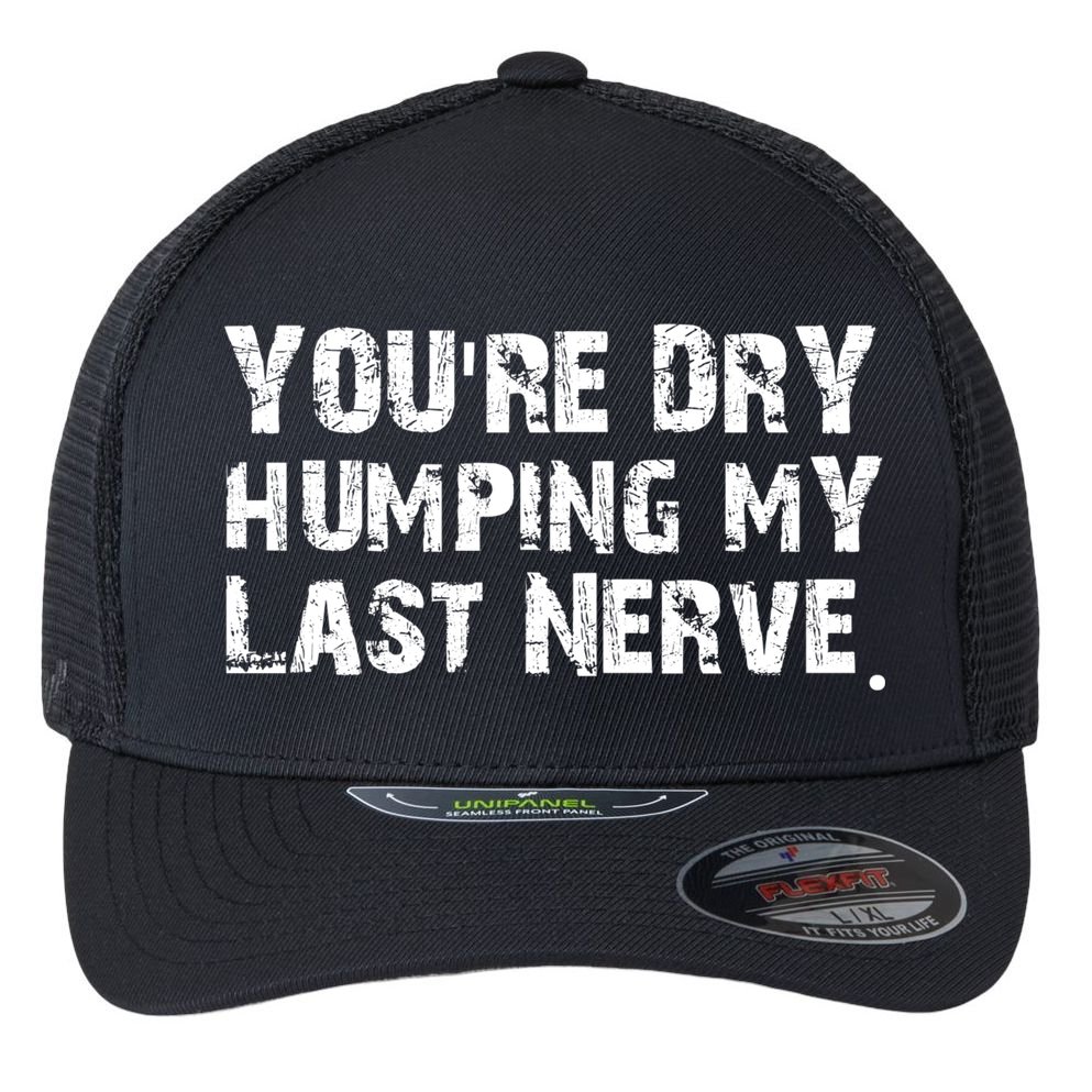 You're Dry Humping My Last Nerve Flexfit Unipanel Trucker Cap
