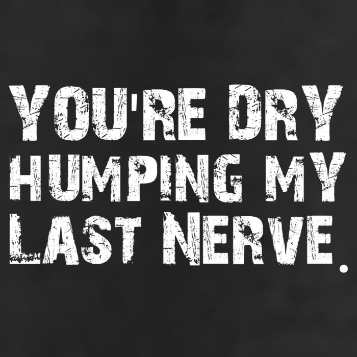 You're Dry Humping My Last Nerve 11oz C Handle Ceramic Mug