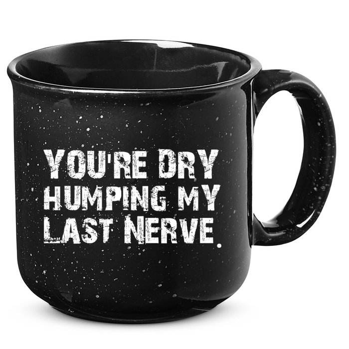 You're Dry Humping My Last Nerve 15oz Campfire Ceramic Mug
