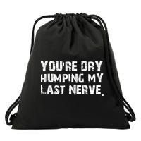 You're Dry Humping My Last Nerve Drawstring Bag