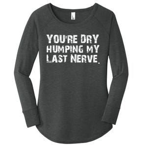 You're Dry Humping My Last Nerve Women's Perfect Tri Tunic Long Sleeve Shirt