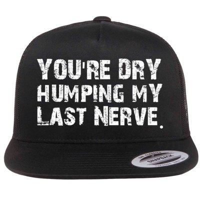 You're Dry Humping My Last Nerve Flat Bill Trucker Hat
