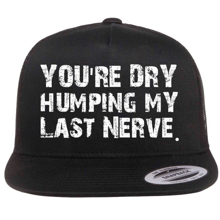 You're Dry Humping My Last Nerve Flat Bill Trucker Hat