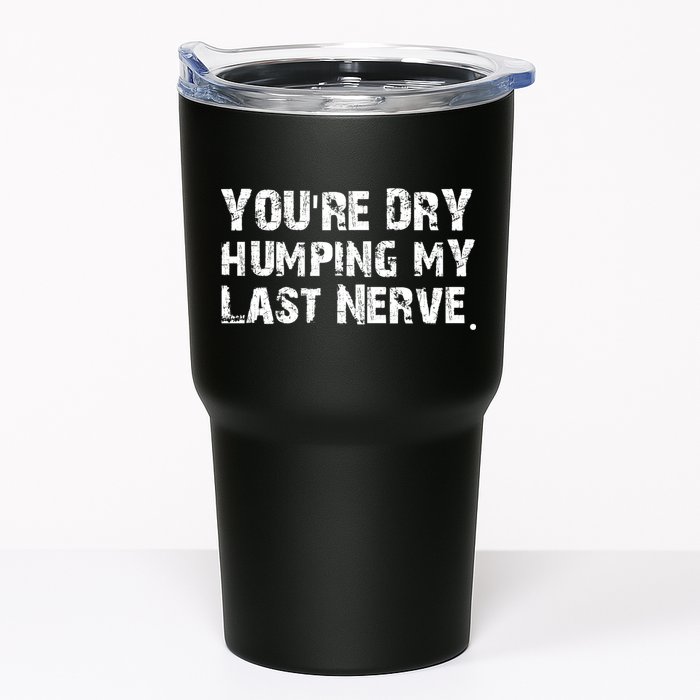 You're Dry Humping My Last Nerve Tumbler