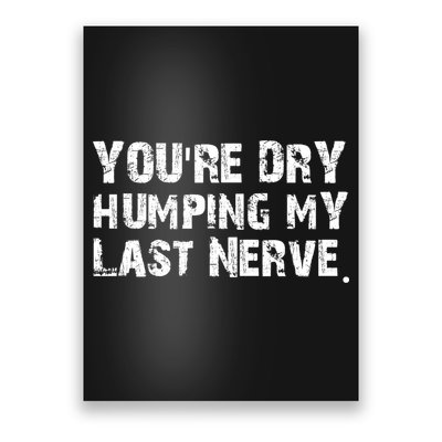 You're Dry Humping My Last Nerve Poster