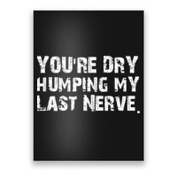 You're Dry Humping My Last Nerve Poster