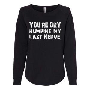 You're Dry Humping My Last Nerve Womens California Wash Sweatshirt