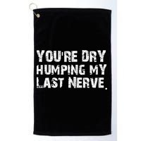 You're Dry Humping My Last Nerve Golf Towel
