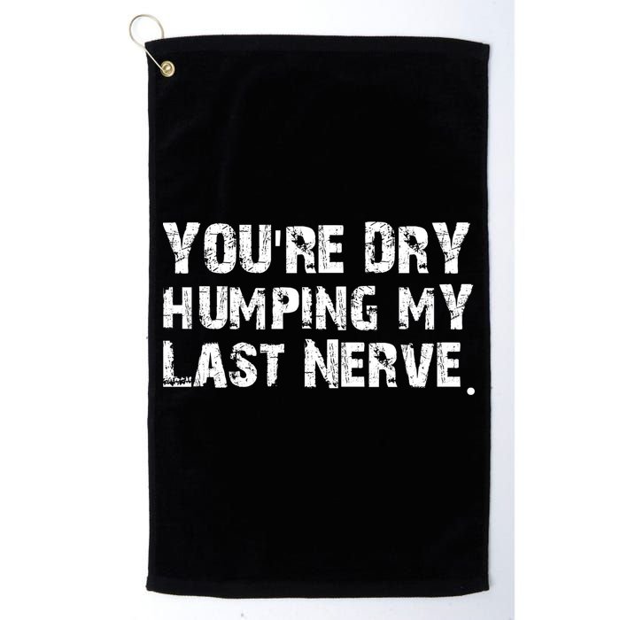 You're Dry Humping My Last Nerve Golf Towel