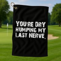 You're Dry Humping My Last Nerve Golf Towel
