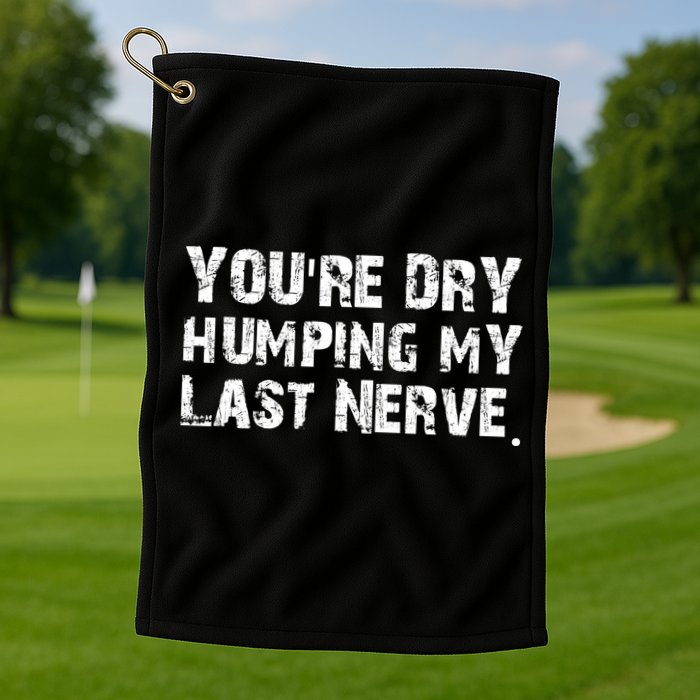 You're Dry Humping My Last Nerve Golf Towel