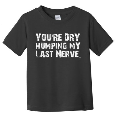 You're Dry Humping My Last Nerve Toddler T-Shirt