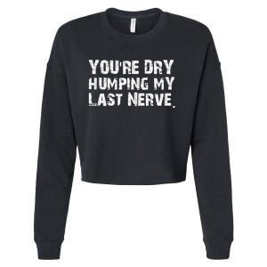 You're Dry Humping My Last Nerve Cropped Pullover Crew