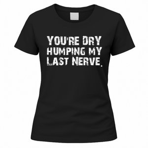 You're Dry Humping My Last Nerve Women's T-Shirt