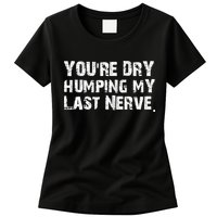 You're Dry Humping My Last Nerve Womens T-Shirt