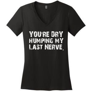 You're Dry Humping My Last Nerve Women's V-Neck T-Shirt