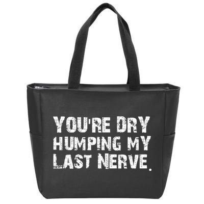 You're Dry Humping My Last Nerve Zip Tote Bag