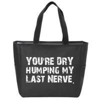 You're Dry Humping My Last Nerve Zip Tote Bag