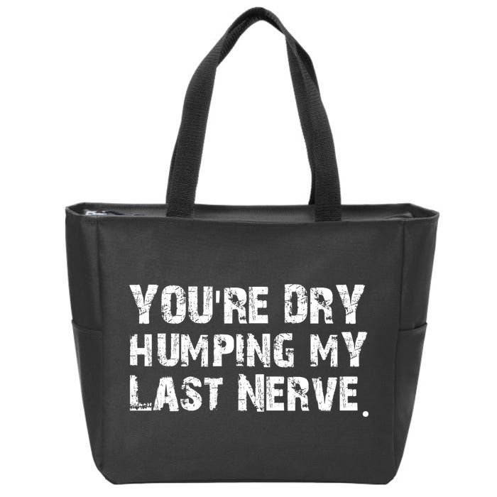 You're Dry Humping My Last Nerve Zip Tote Bag