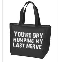 You're Dry Humping My Last Nerve Zip Tote Bag