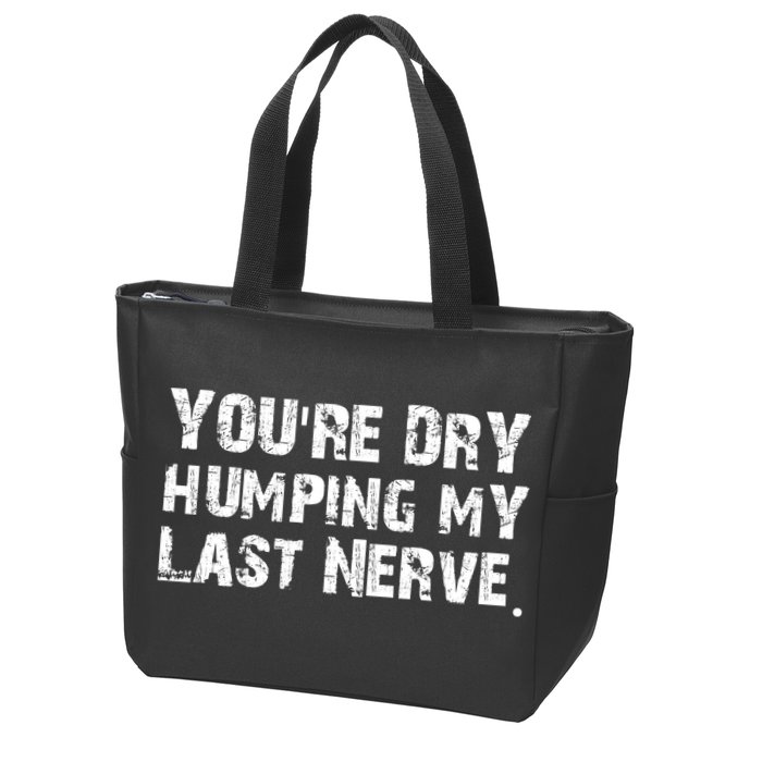 You're Dry Humping My Last Nerve Zip Tote Bag