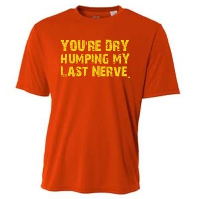 You're Dry Humping My Last Nerve Cooling Performance Crew T-Shirt