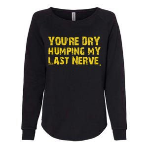 You're Dry Humping My Last Nerve Womens California Wash Sweatshirt