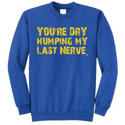 You're Dry Humping My Last Nerve Sweatshirt