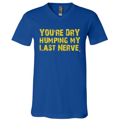 You're Dry Humping My Last Nerve V-Neck T-Shirt